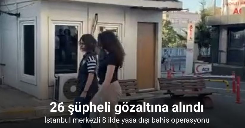 İstanbul merkezli 8 ilde yasa dışı bahis operasyonu: 26 şüpheli gözaltına alındı