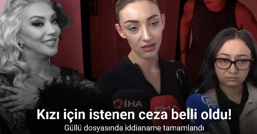 Güllü dosyasında iddianame tamamlandı: Kızı hakkında ağırlaştırılmış müebbet talebi