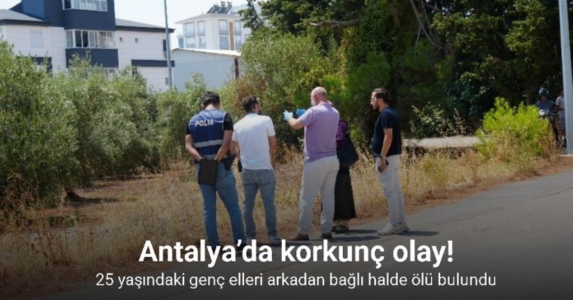 Antalya’da 25 yaşındaki genç ağaçlık alanda elleri arkadan bağlı halde ölü bulundu