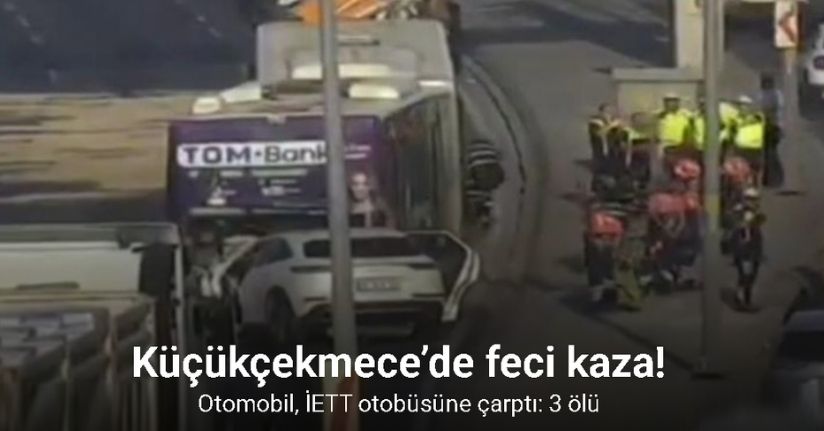 Küçükçekmece’de otomobil, İETT otobüsüne çarptı: 3 ölü