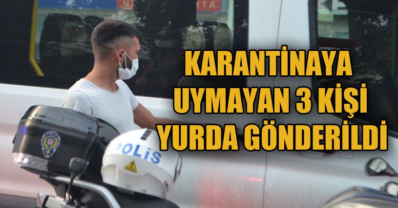 Karantinaya uymayan 3 kişi öğrenci yurduna gönderildi