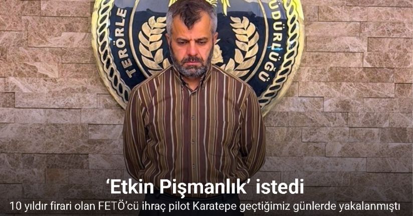 Suikast timinin firari FETÖ’cüsü Karatepe ‘Etkin Pişmanlık’ istedi