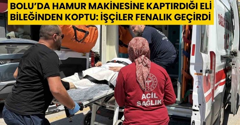 Bolu’da hamur makinesine kaptırdığı eli bileğinden koptu: İşçiler fenalık geçirdi