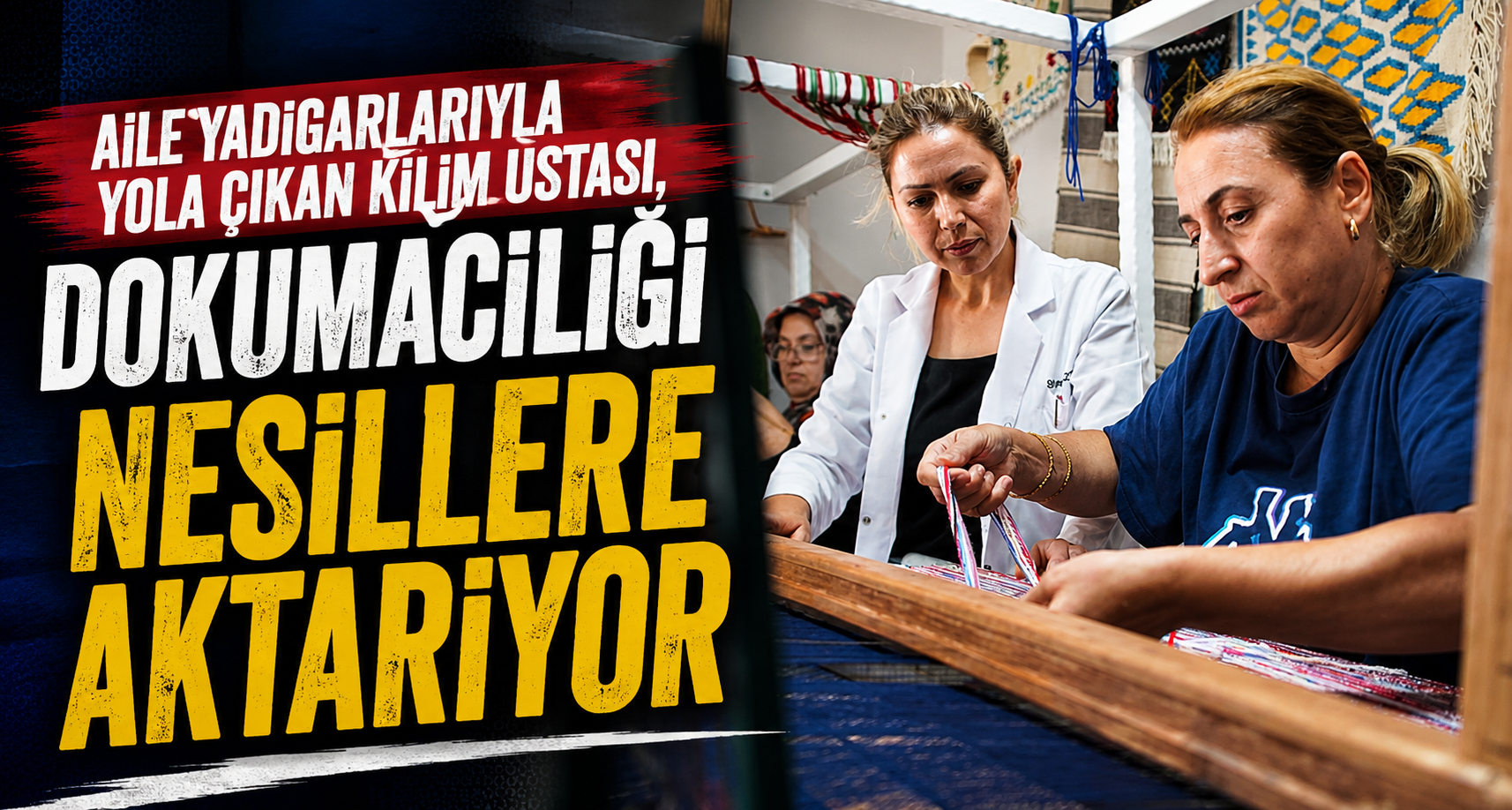 Aile yadigarlarıyla yola çıkan kilim ustası, dokumacılığı nesillere aktarıyor
