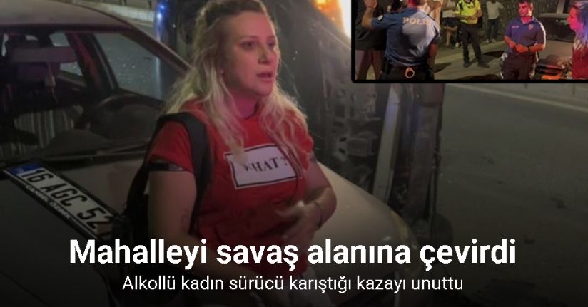 Mahalleyi savaş alanına çevirdi, alkollü kadın sürücü karıştığı kazayı unuttu