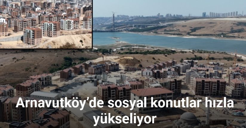 Arnavutköy’de sosyal konutlar hızla yükseliyor