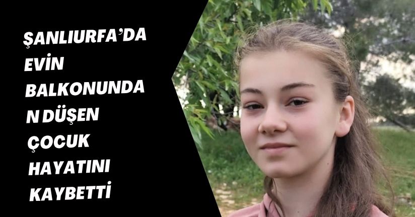 Şanlıurfa’da evin balkonundan düşen çocuk hayatını kaybetti