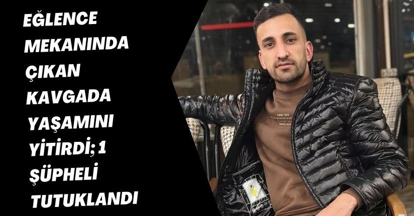 Eğlence mekanında çıkan kavgada yaşamını yitirdi; 1 şüpheli tutuklandı