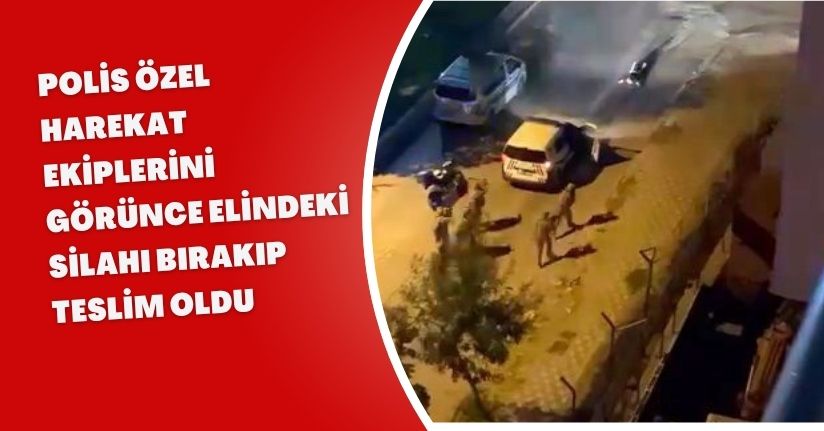 Polis Özel Harekat ekiplerini görünce elindeki silahı bırakıp teslim oldu