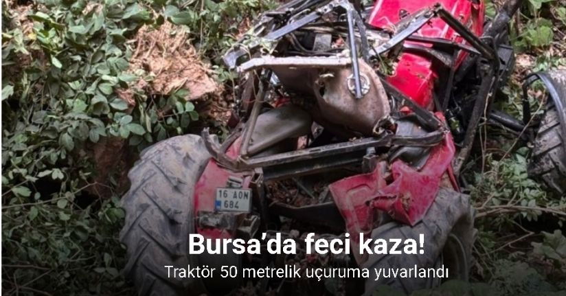 Bursa’da feci traktör kazası: Traktör 50 metrelik uçuruma yuvarlandı