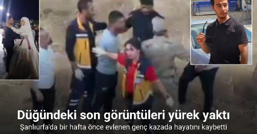 Şanlıurfa’da bir hafta önce evlenen genç kazada hayatını kaybetti: Düğündeki son görüntüleri yürek yaktı