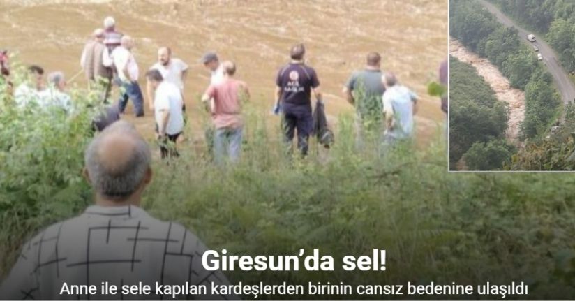 Giresun'da annesi ile birlikte sel sularına kapılan kardeşlerden birinin cansız bedenine ulaşıldı