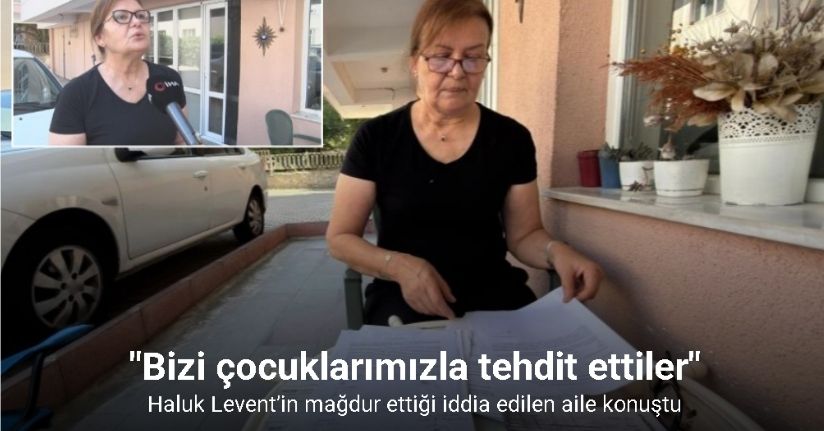 Haluk Levent’in mağdur ettiği iddia edilen aile: 
