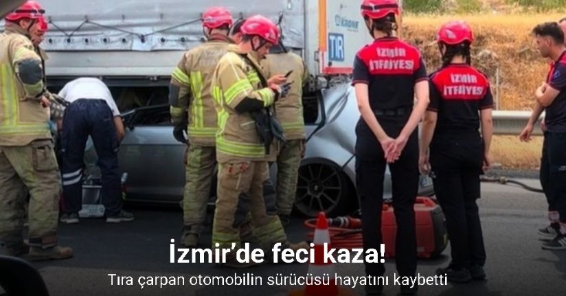 İzmir’de feci kaza: Tıra çarpan otomobilin sürücüsü hayatını kaybetti