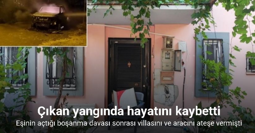 Eşinin açtığı boşanma davası sonrası villasını ve aracını ateşe veren mimar hayatını kaybetti