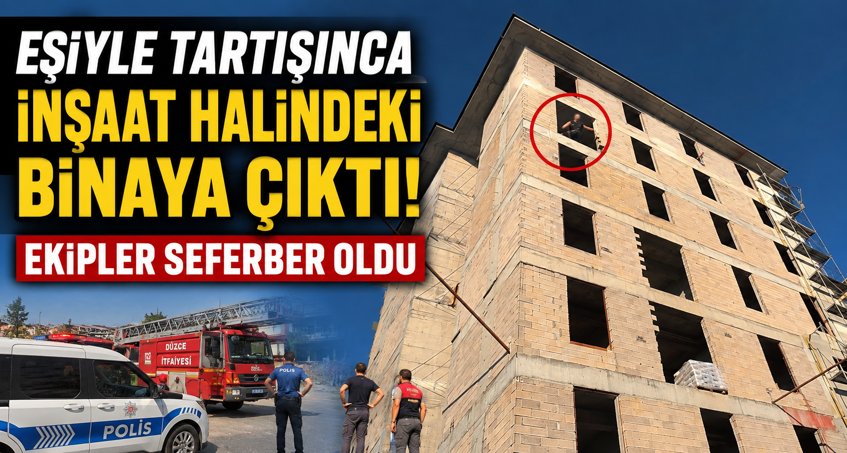 Eşiyle tartışınca inşaat halindeki binaya çıktı, ekipler seferber oldu