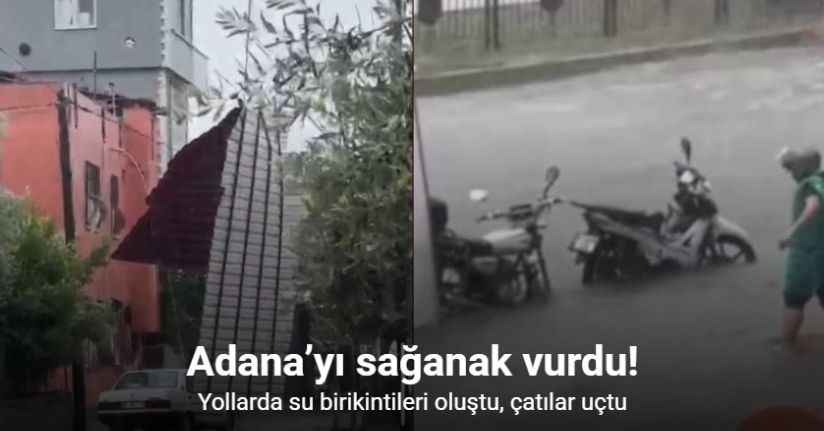 Adana’da sağanak ve kuvvetli rüzgar hayatı olumsuz etkiledi: Çatı sokağa düştü