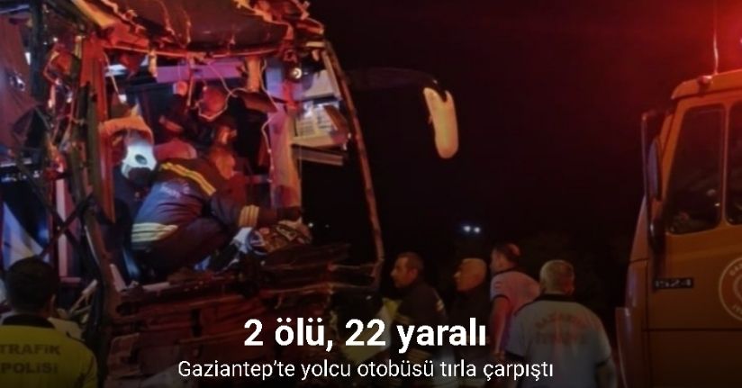 Gaziantep’te yolcu otobüsü tırla çarpıştı: 2 ölü, 22 yaralı