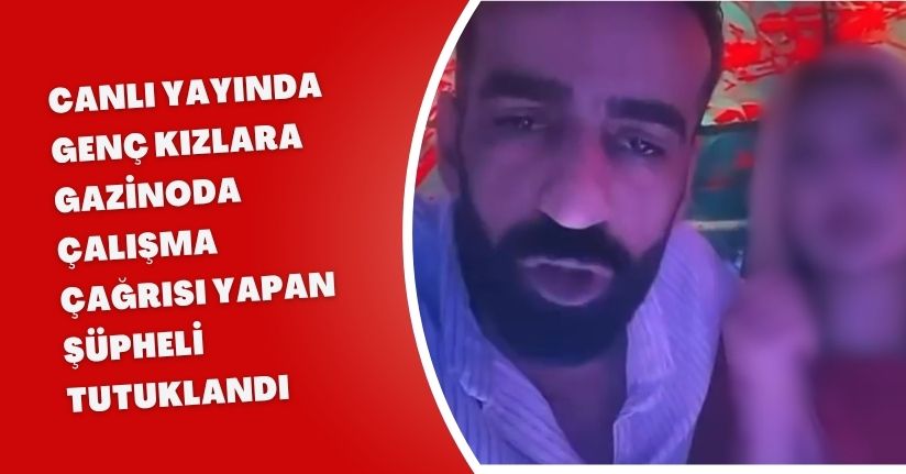 Canlı yayında, genç kızlara gazinoda çalışma çağrısı yapan şüpheli tutuklandı