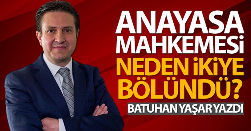 Batuhan Yaşar: 'Anayasa mahkemesi neden ikiye bölündü'
