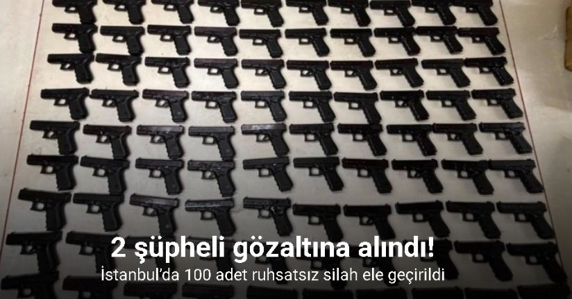 İstanbul’da 100 adet ruhsatsız silah ele geçirildi: 2 gözaltı