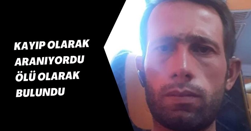 Kayıp olarak aranıyordu, ölü olarak bulundu
