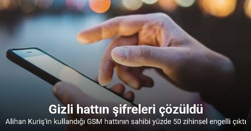Alihan Kuriş’in kullandığı GSM hattının sahibi yüzde 50 zihinsel engelli çıktı