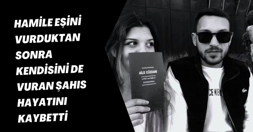 Hamile eşini vurduktan sonra kendisini de vuran şahıs hayatını kaybetti