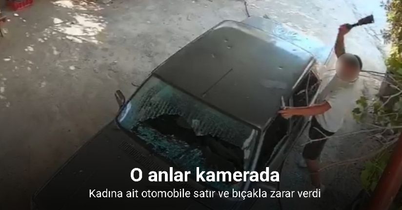 Kadına ait otomobile satır ve bıçakla zarar verdi: O anlar kamerada