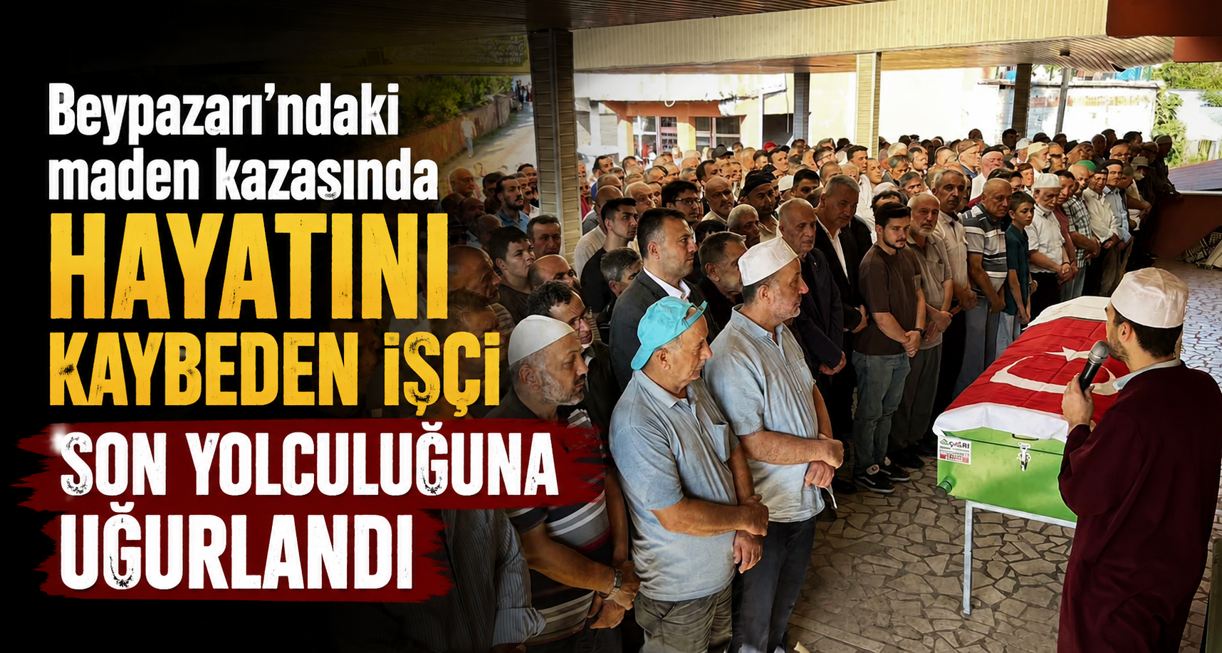 Beypazarı’ndaki maden kazasında hayatını kaybeden işçi son yolculuğuna uğurlandı