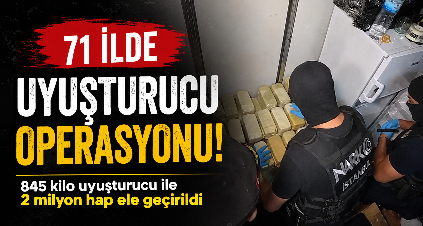 71 ilde uyuşturucu operasyonu: 845 kilo uyuşturucu ile 2 milyon hap ele geçirildi