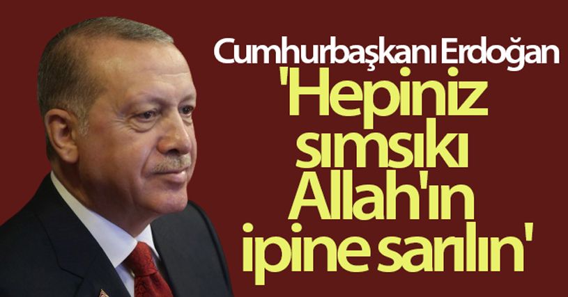Cumhurbaşkanı Erdoğan: 'Hepiniz toptan sımsıkı Allah'ın ipine sarılın'