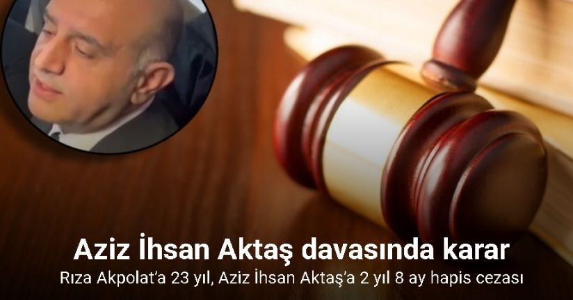 Aziz İhsan Aktaş suç örgütü davasında karar: Rıza Akpolat’a 23 yıl, Aziz İhsan Aktaş’a 2 yıl 8 ay hapis cezası