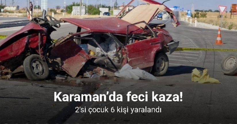 Karaman’da feci kaza: 2’si çocuk 6 yaralı