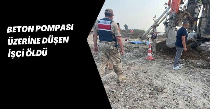Beton pompası üzerine düşen işçi öldü