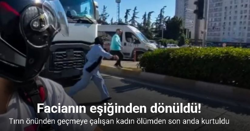 Tırın önünden geçmeye çalışan kadın ölümden son anda kurtuldu