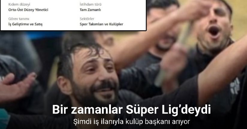 Bir zamanlar Süper Lig’deydi şimdi iş ilanıyla kulüp başkanı arıyor