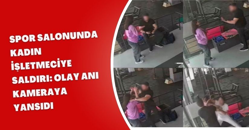 Spor salonunda kadın işletmeciye saldırı: Olay anı kameraya yansıdı