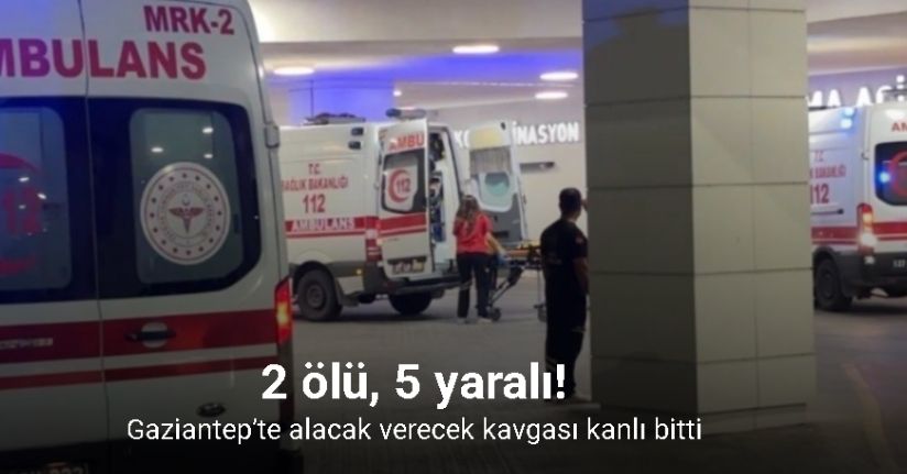 Gaziantep’te alacak verecek kavgası: 2 ölü, 5 yaralı