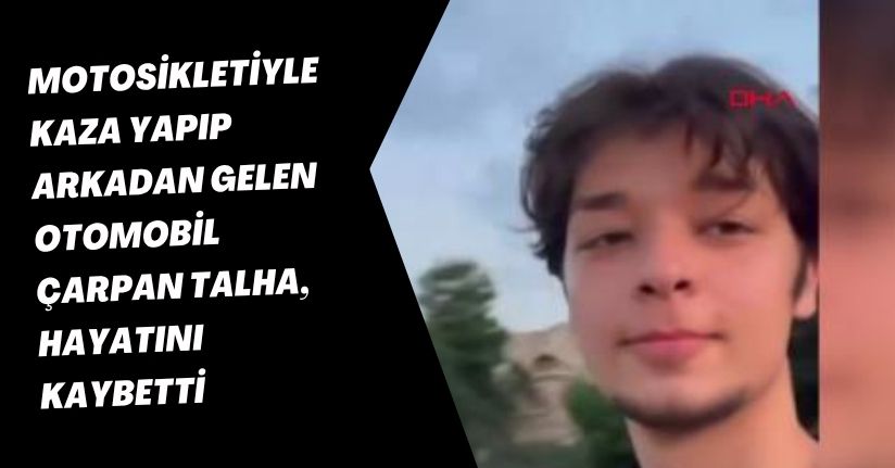 Motosikletiyle kaza yapıp, arkadan gelen otomobil çarpan Talha, hayatını kaybetti