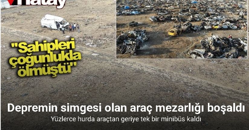 Depremin acı yüzünü yansıtan araç mezarlığından geriye sadece bir minibüs kaldı