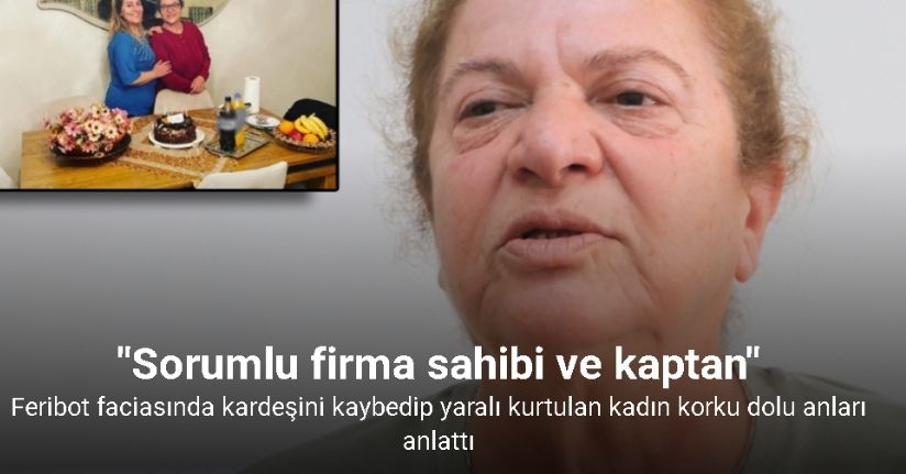 Tatil dönüşü feribot faciasında kardeşini kaybedip yaralı kurtulan kadın korku dolu anları anlattı