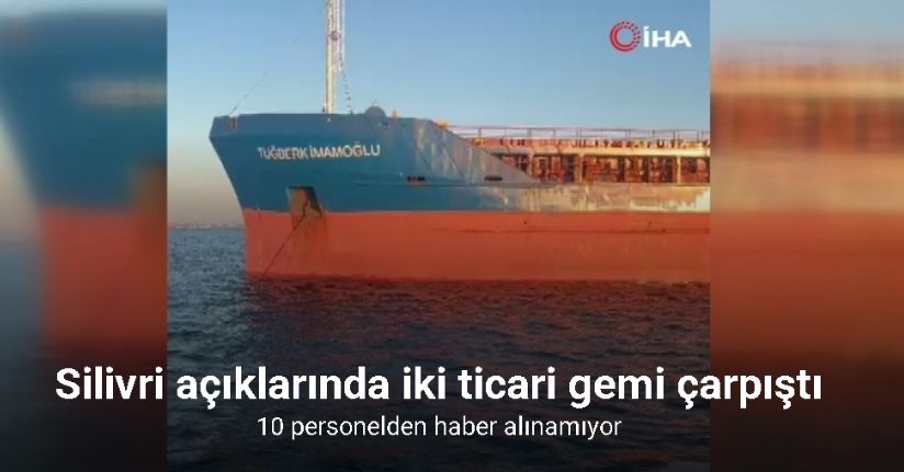 Silivri açıklarında iki ticari gemi çarpıştı: 10 personelden haber alınamıyor