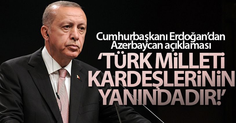Erdoğan: 'Türk Milleti tüm imkanlarıyla Azerbaycanlı kardeşlerinin yanındadır'