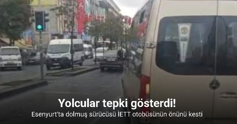 Esenyurt’ta dolmuş sürücüsü İETT otobüsünün önünü kesti: Yolcular tepki gösterdi