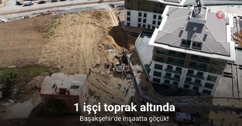 Başakşehir’de inşaatta göçük: 1 işçi toprak altında