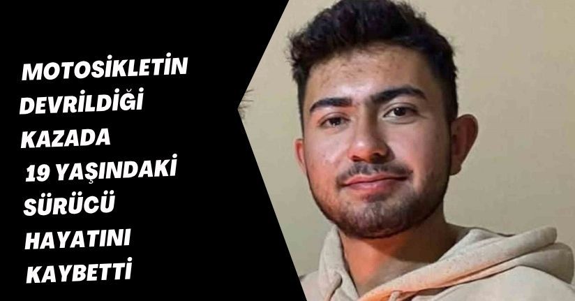 Motosikletin devrildiği kazada 19 yaşındaki sürücü hayatını kaybetti