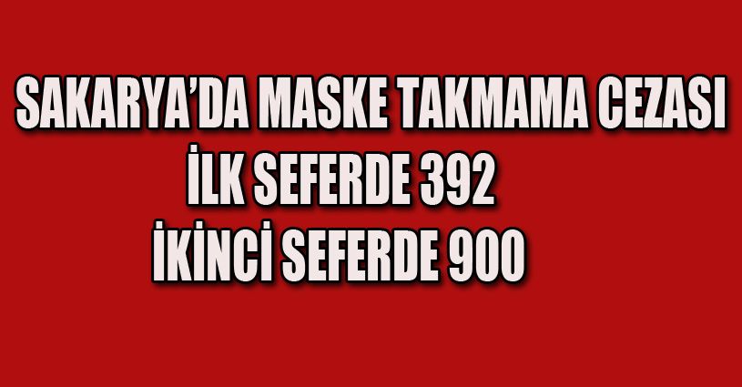 Sakarya’da maske takmama cezası artırıldı