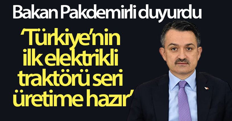 Bakan Pakdemirli: 'Türkiye'nin ilk elektrikli traktörü seri üretime hazır hale geldi'