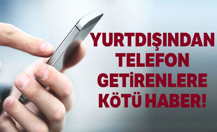 Yurtdışından telefon getirme süresi uzadı